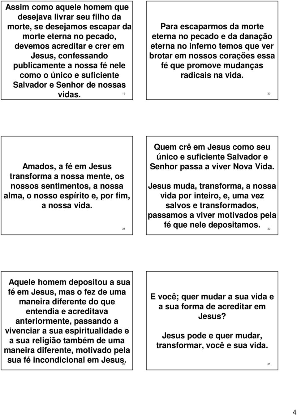 19 Para escaparmos da morte eterna no pecado e da danação eterna no inferno temos que ver brotar em nossos corações essa fé que promove mudanças radicais na vida.