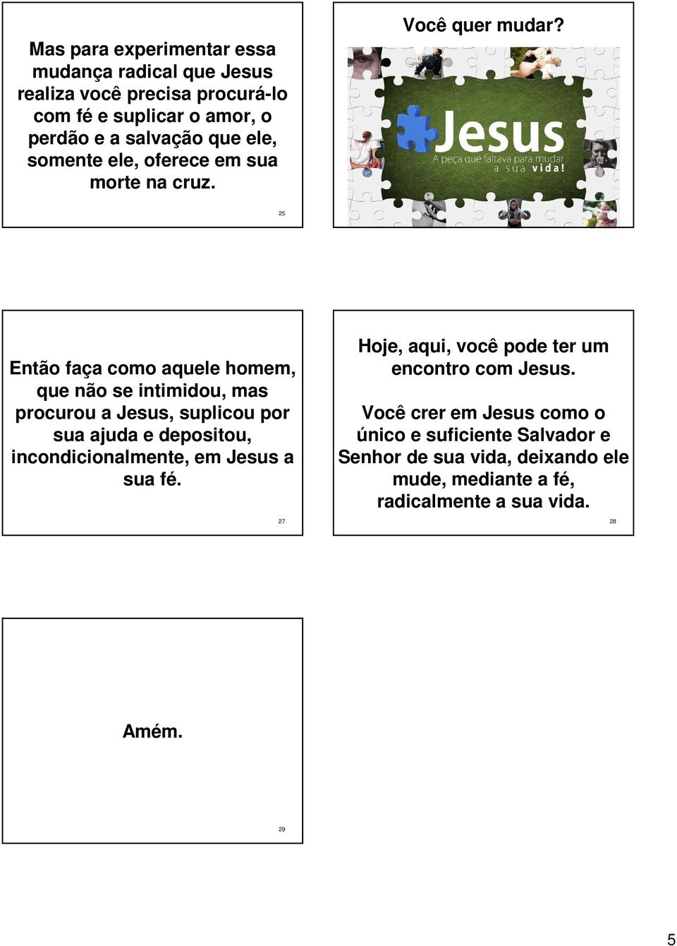 25 26 Então faça como aquele homem, que não se intimidou, mas procurou a Jesus, suplicou por sua ajuda e depositou, incondicionalmente, em