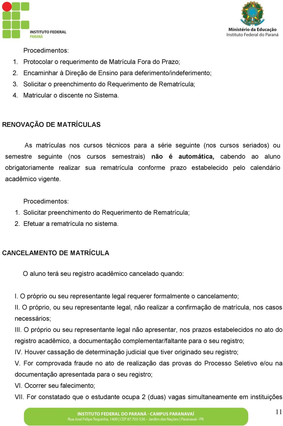 RENOVAÇÃO DE MATRÍCULAS As matrículas nos cursos técnicos para a série seguinte (nos cursos seriados) ou semestre seguinte (nos cursos semestrais) não é automática, cabendo ao aluno obrigatoriamente