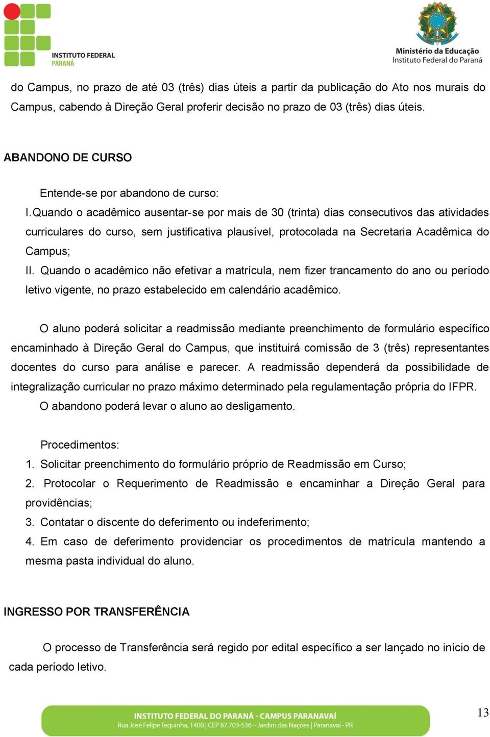 Quando o acadêmico ausentar-se por mais de 30 (trinta) dias consecutivos das atividades curriculares do curso, sem justificativa plausível, protocolada na Secretaria Acadêmica do Campus; II.