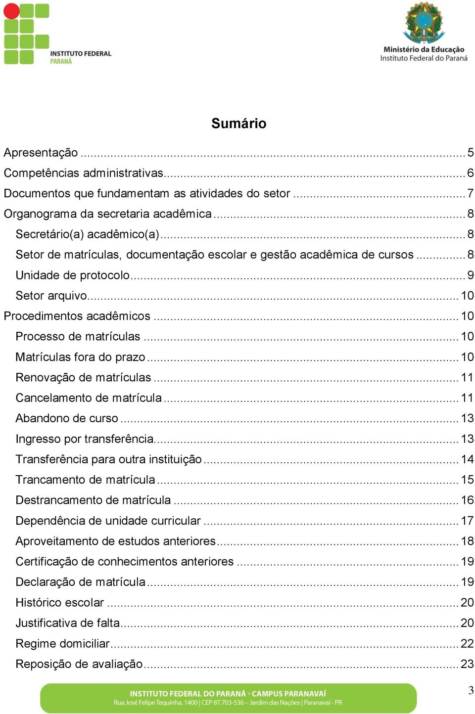 .. 10 Matrículas fora do prazo... 10 Renovação de matrículas... 11 Cancelamento de matrícula... 11 Abandono de curso... 13 Ingresso por transferência... 13 Transferência para outra instituição.