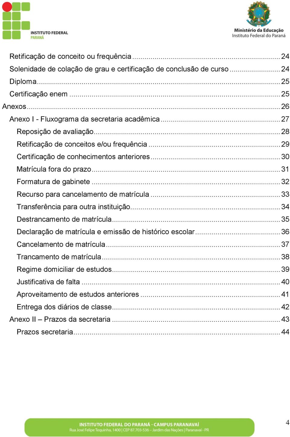 .. 30 Matrícula fora do prazo... 31 Formatura de gabinete... 32 Recurso para cancelamento de matrícula... 33 Transferência para outra instituição... 34 Destrancamento de matrícula.