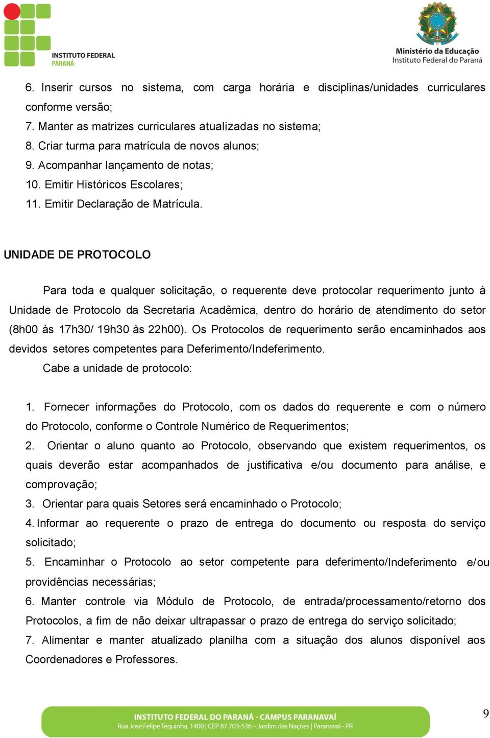 UNIDADE DE PROTOCOLO Para toda e qualquer solicitação, o requerente deve protocolar requerimento junto à Unidade de da Secretaria Acadêmica, dentro do horário de atendimento do setor (8h00 às 17h30/