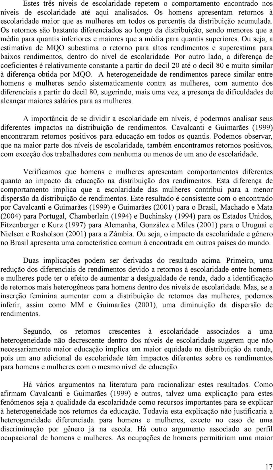 Os retornos são bastante diferenciados ao longo da distribuição, sendo enores que a édia para quantis inferiores e aiores que a édia para quantis superiores.