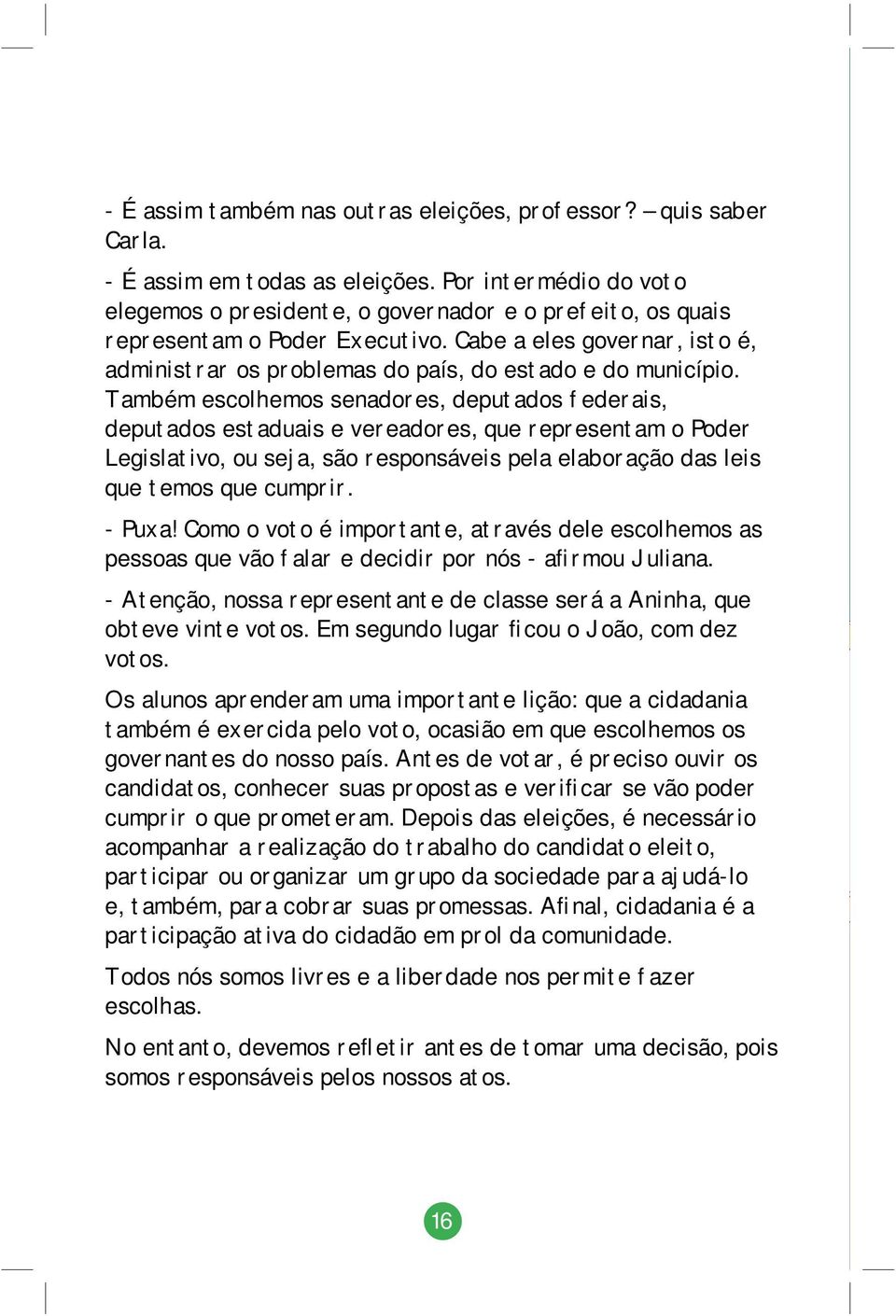 Cabe a eles governar, isto é, administrar os problemas do país, do estado e do município.