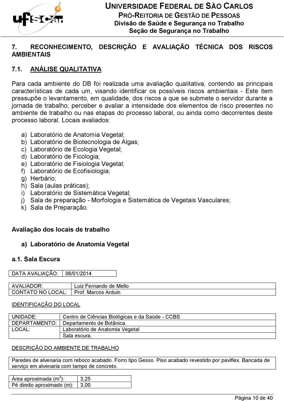 levantamento, em qualidade, dos riscos a que se submete o servidor durante a jornada de trabalho; perceber e avaliar a intensidade dos elementos de risco presentes no ambiente de trabalho ou nas