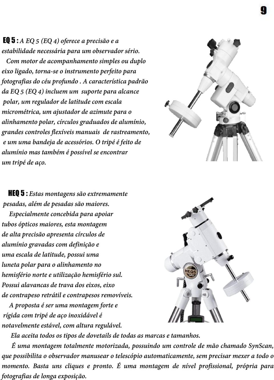 A característica padrão da EQ 5 (EQ 4) incluem um suporte para alcance polar, um regulador de latitude com escala micrométrica, um ajustador de azimute para o alinhamento polar, círculos graduados de