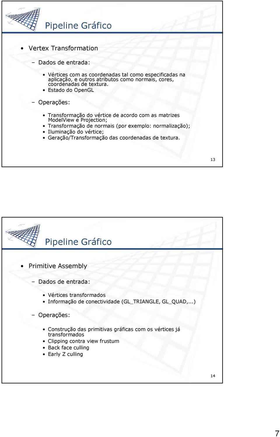 Estado do OpenGL Operações: Transformação do vértice de acordo com as matrizes ModelView e Projection; Transformação de normais (por exemplo: normalização); Iluminação do