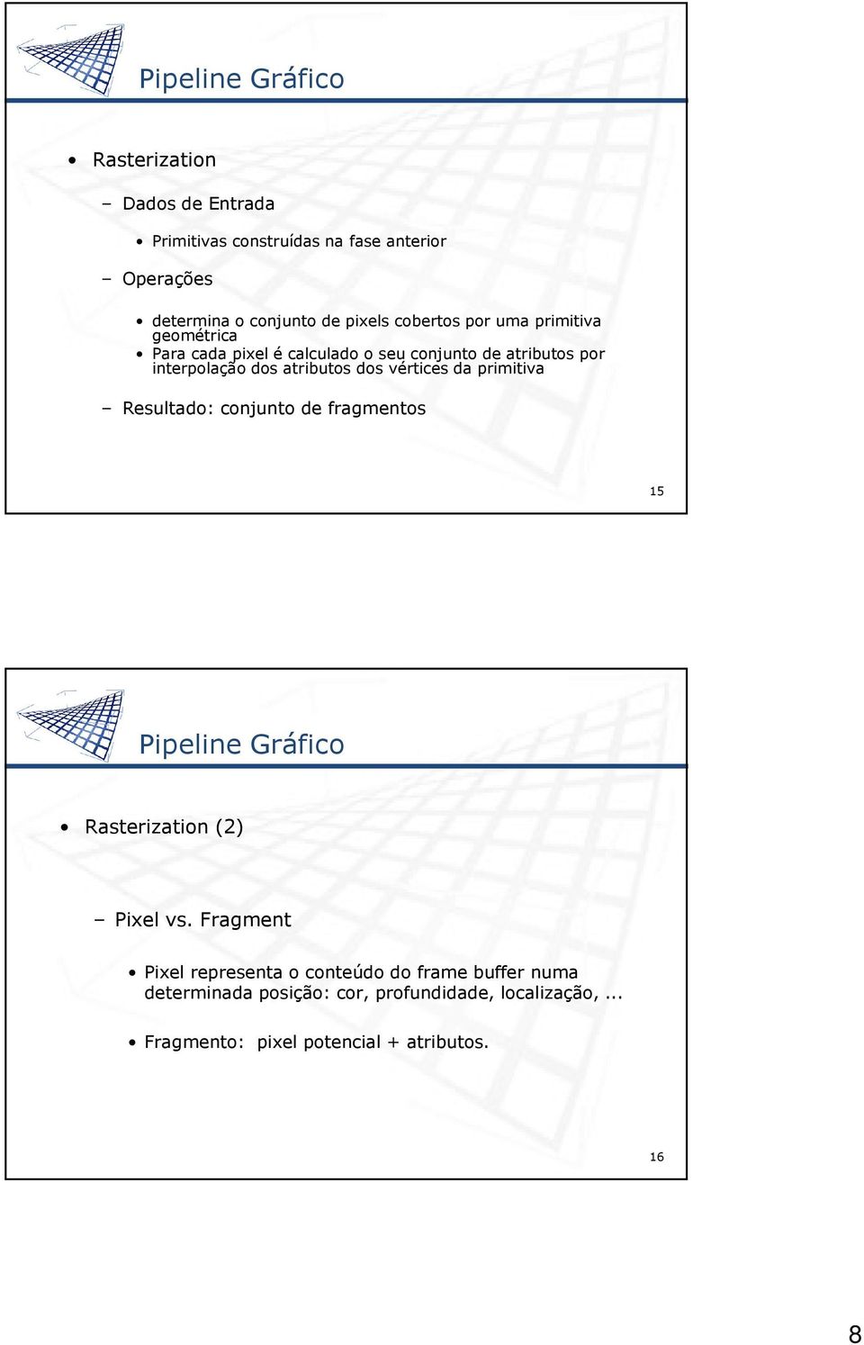 vértices da primitiva Resultado: conjunto de fragmentos 15 Pipeline Gráfico Rasterization (2) Pixel vs.