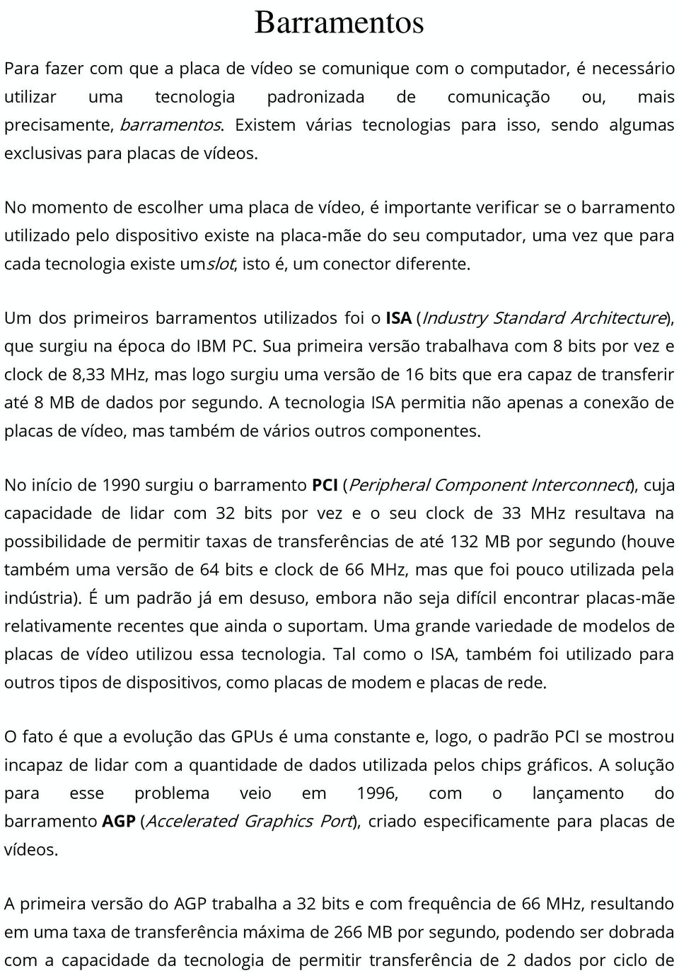 No momento de escolher uma placa de vídeo, é importante verificar se o barramento utilizado pelo dispositivo existe na placa-mãe do seu computador, uma vez que para cada tecnologia existe umslot,