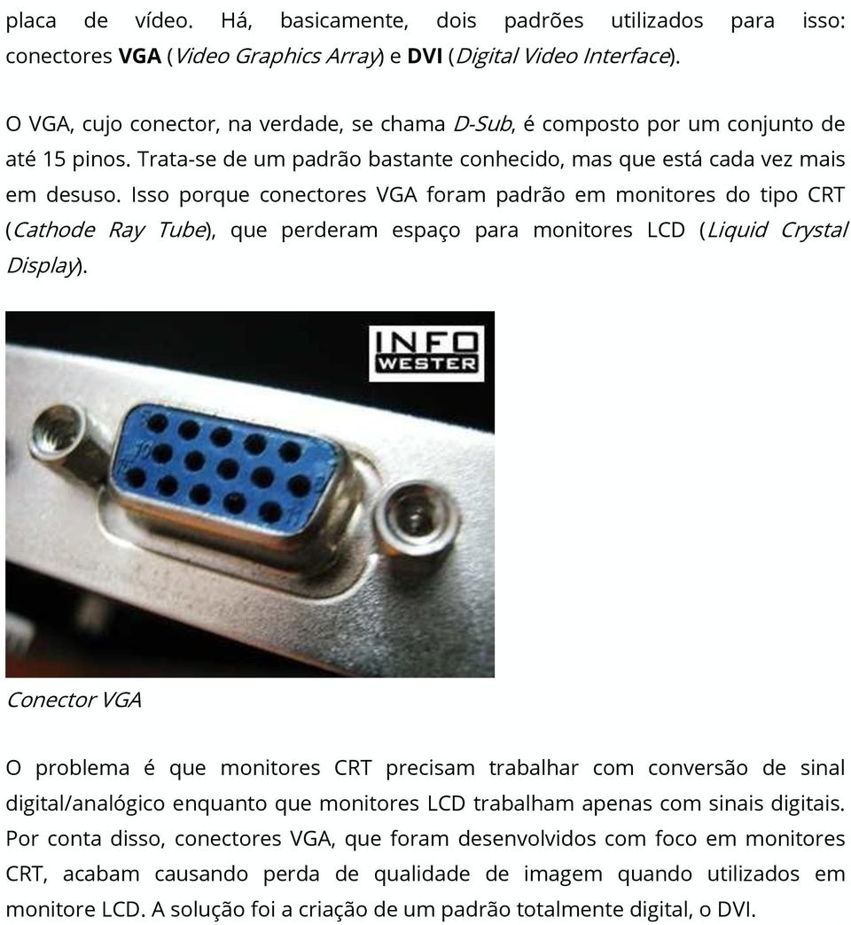 Isso porque conectores VGA foram padrão em monitores do tipo CRT (Cathode Ray Tube), que perderam espaço para monitores LCD (Liquid Crystal Display).