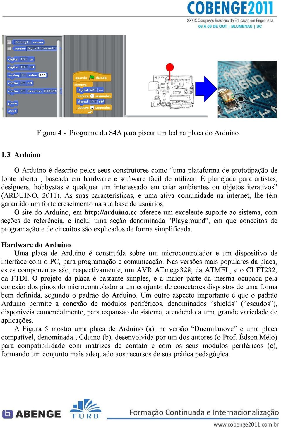 É planejada para artistas, designers, hobbystas e qualquer um interessado em criar ambientes ou objetos iterativos (ARDUINO, 2011).