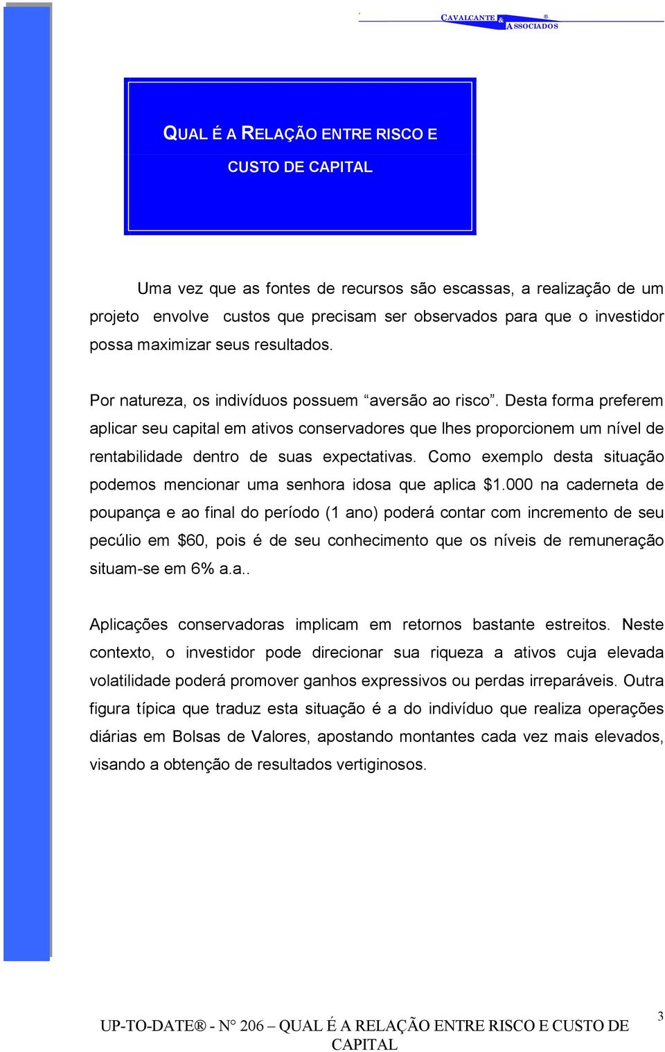 Desta forma preferem aplicar seu capital em ativos conservadores que lhes proporcionem um nível de rentabilidade dentro de suas expectativas.