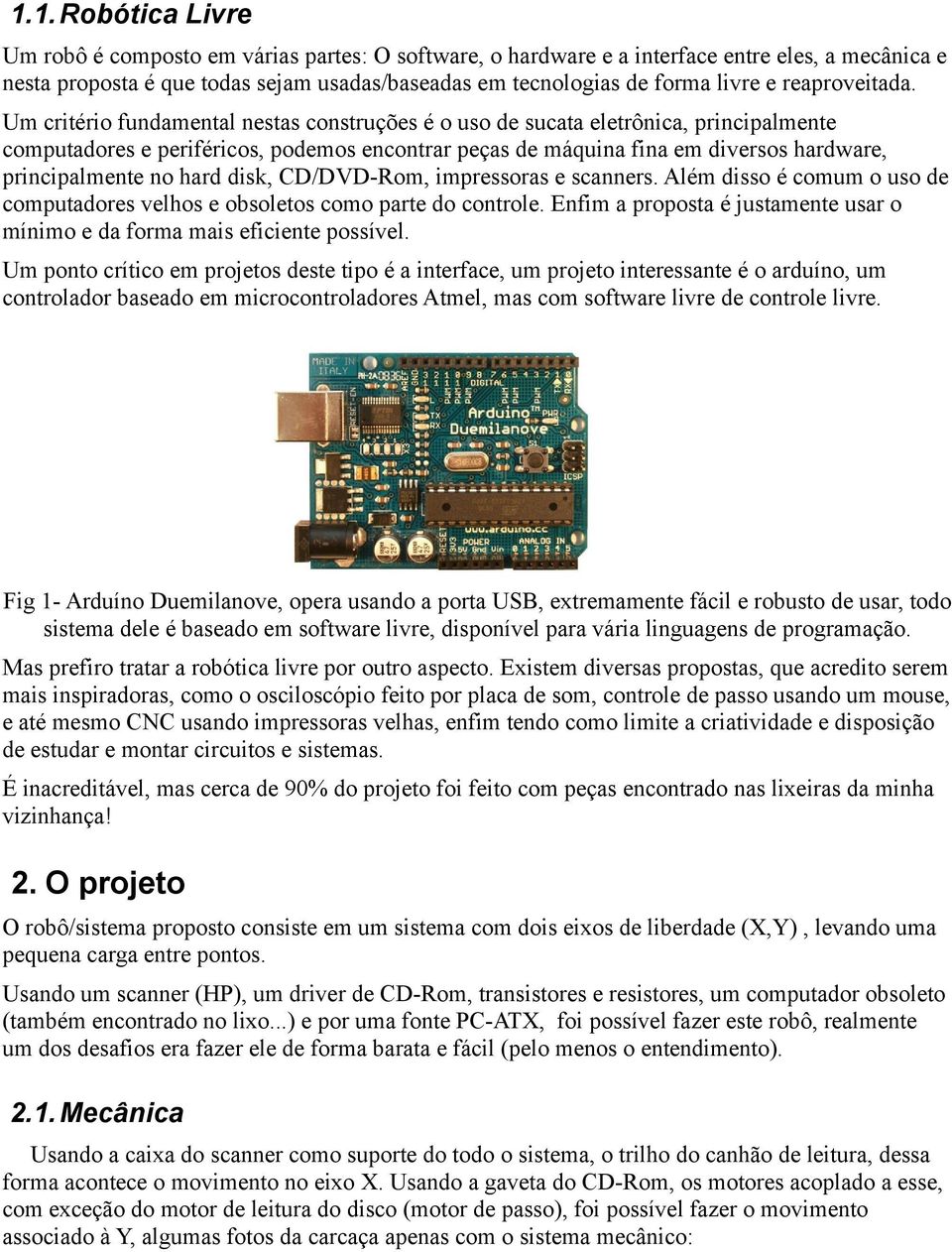 Um critério fundamental nestas construções é o uso de sucata eletrônica, principalmente computadores e periféricos, podemos encontrar peças de máquina fina em diversos hardware, principalmente no