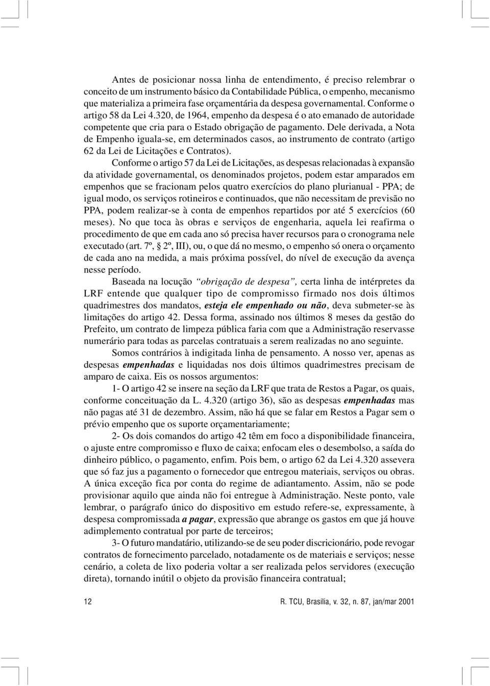 Dele derivada, a Nota de Empenho iguala-se, em determinados casos, ao instrumento de contrato (artigo 62 da Lei de Licitações e Contratos).