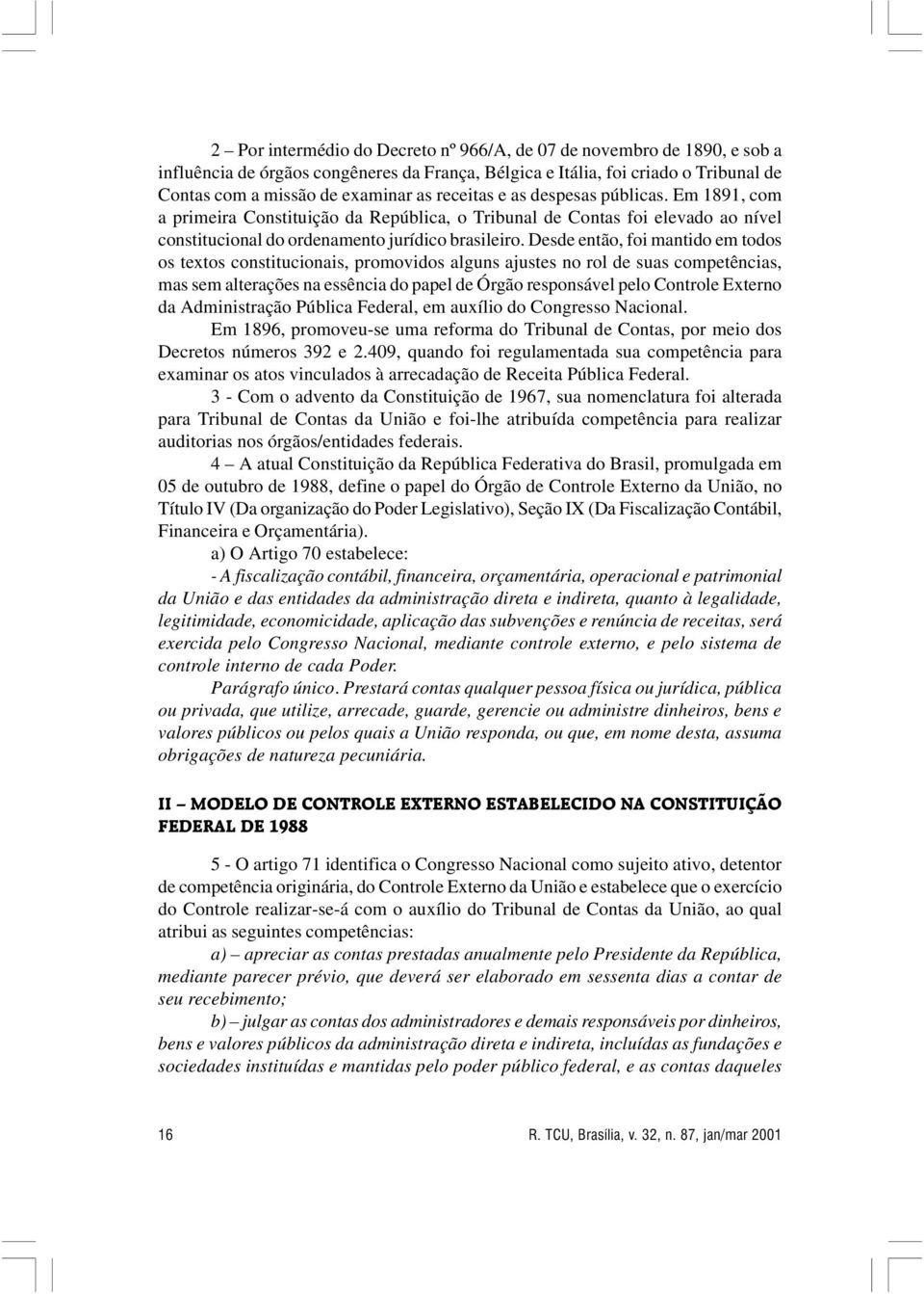 Desde então, foi mantido em todos os textos constitucionais, promovidos alguns ajustes no rol de suas competências, mas sem alterações na essência do papel de Órgão responsável pelo Controle Externo