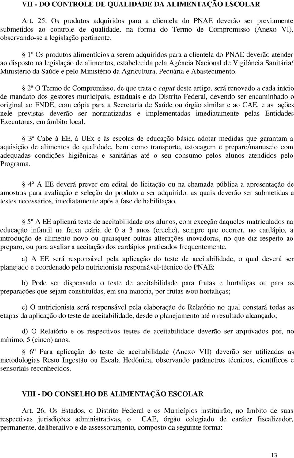 1º Os produtos alimentícios a serem adquiridos para a clientela do PNAE deverão atender ao disposto na legislação de alimentos, estabelecida pela Agência Nacional de Vigilância Sanitária/ Ministério