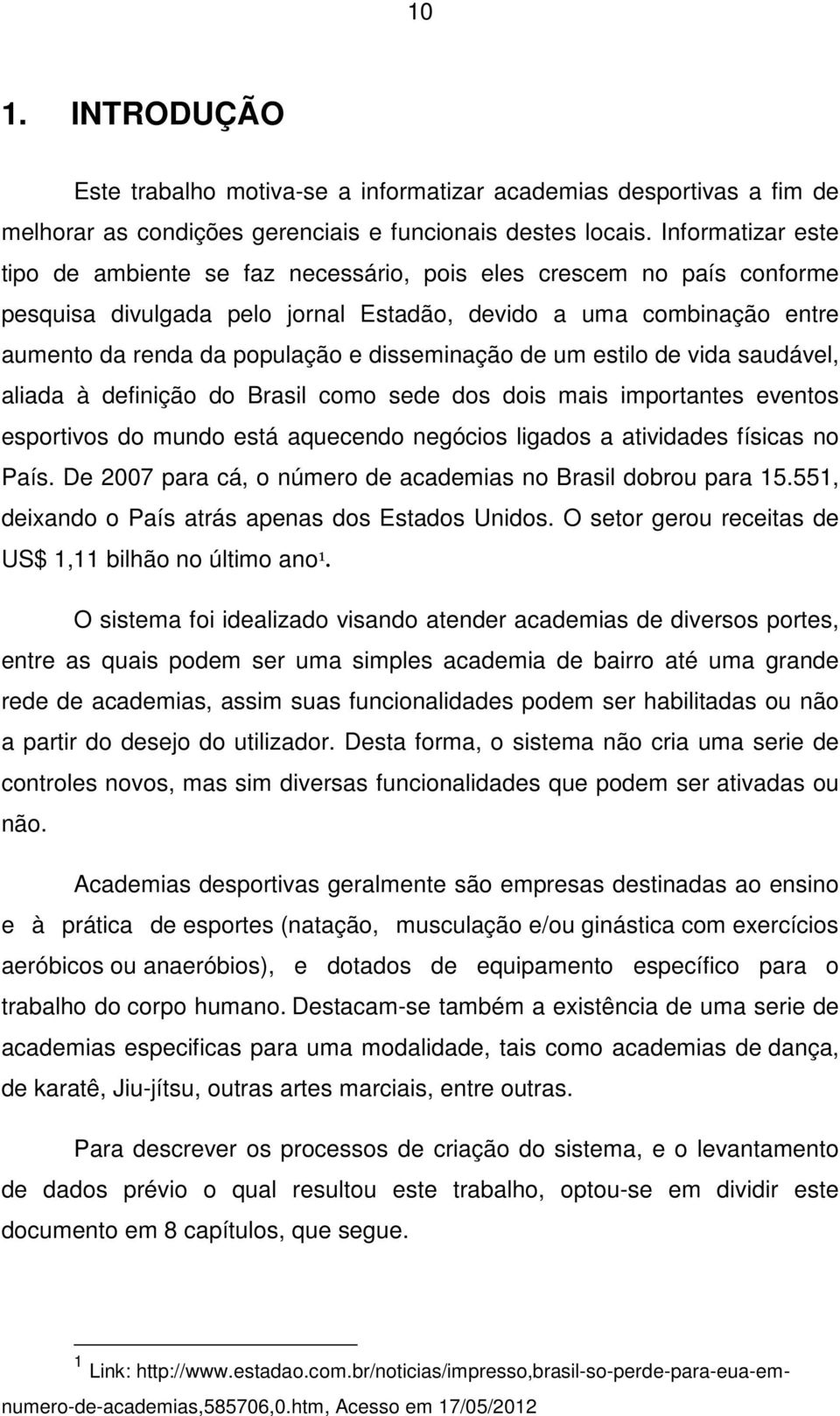 disseminação de um estilo de vida saudável, aliada à definição do Brasil como sede dos dois mais importantes eventos esportivos do mundo está aquecendo negócios ligados a atividades físicas no País.