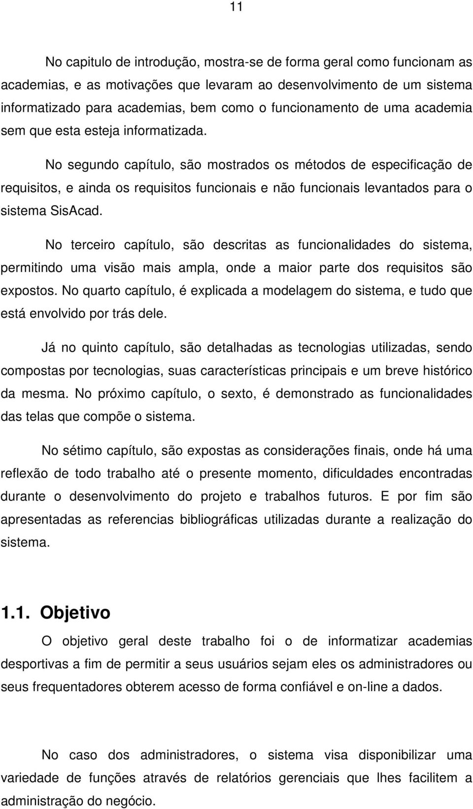 No segundo capítulo, são mostrados os métodos de especificação de requisitos, e ainda os requisitos funcionais e não funcionais levantados para o sistema SisAcad.