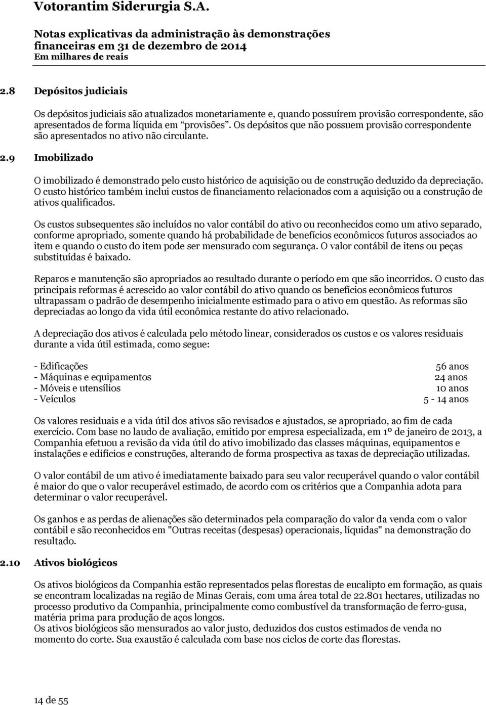 9 Imobilizado O imobilizado é demonstrado pelo custo histórico de aquisição ou de construção deduzido da depreciação.