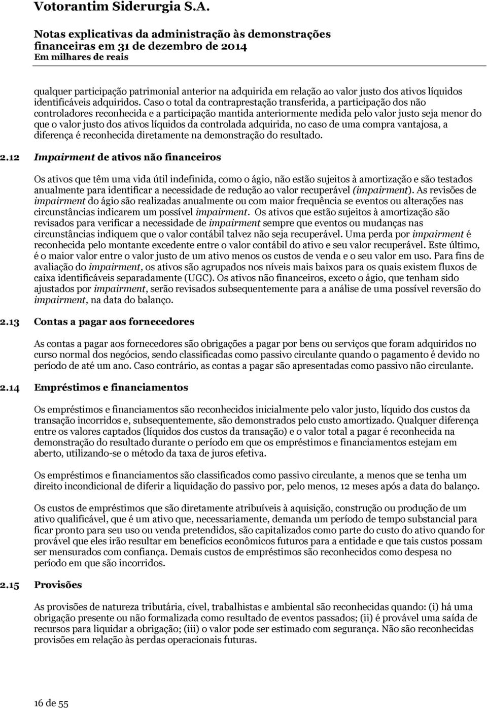 líquidos da controlada adquirida, no caso de uma compra vantajosa, a diferença é reconhecida diretamente na demonstração do resultado. 2.