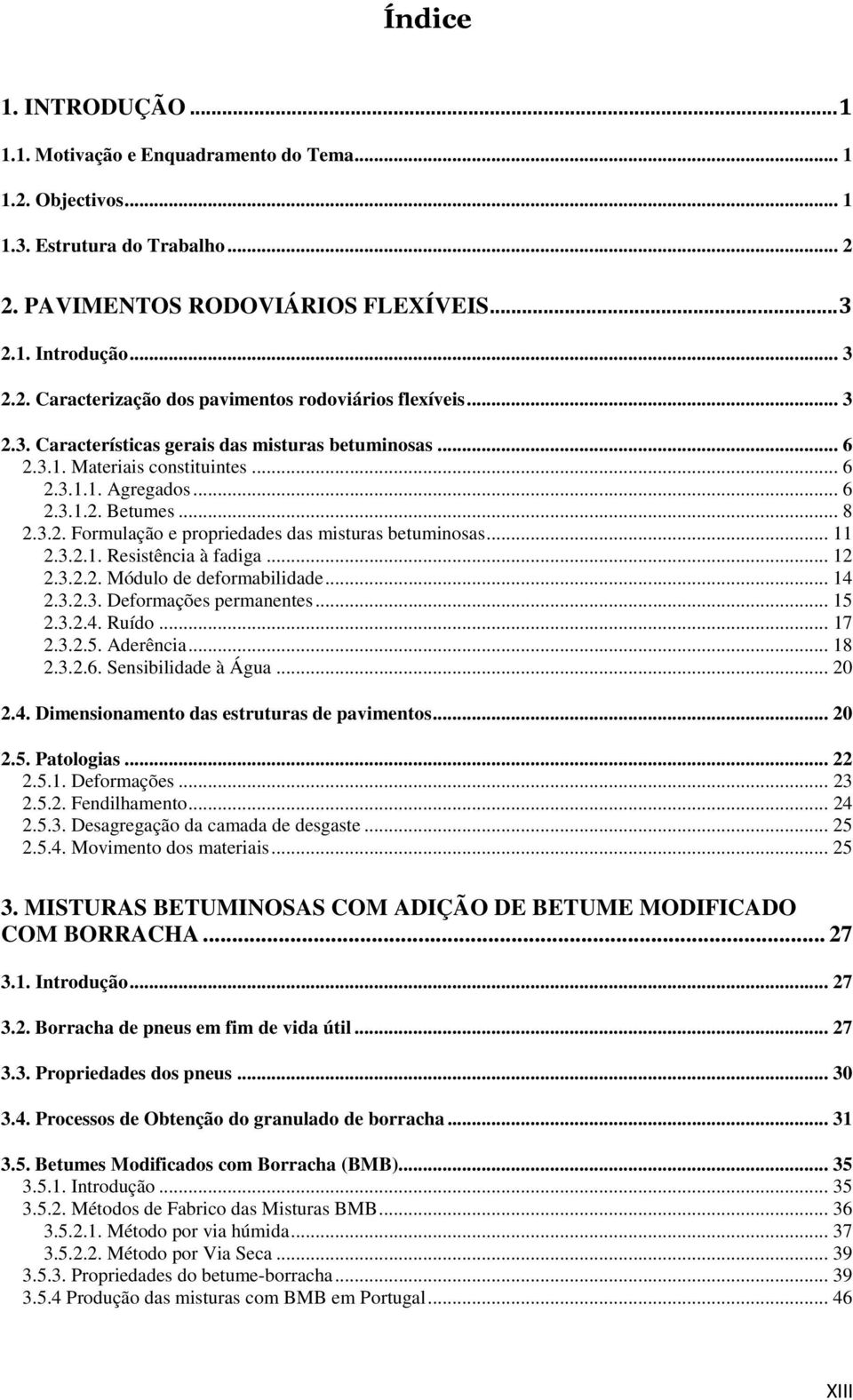 .. 11 2.3.2.1. Resistência à fadiga... 12 2.3.2.2. Módulo de deformabilidade... 14 2.3.2.3. Deformações permanentes... 15 2.3.2.4. Ruído... 17 2.3.2.5. Aderência... 18 2.3.2.6. Sensibilidade à Água.