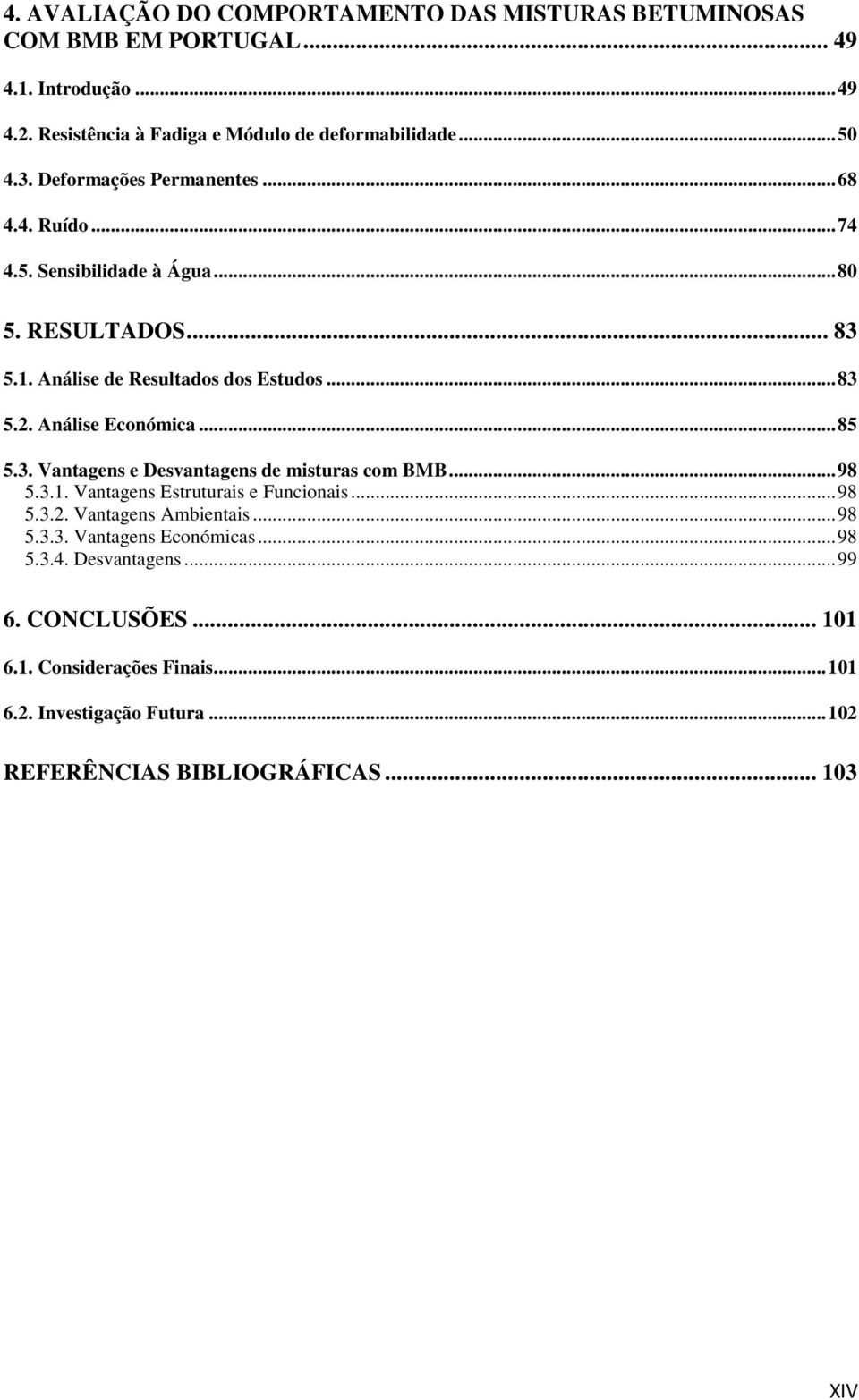 Análise Económica... 85 5.3. Vantagens e Desvantagens de misturas com BMB... 98 5.3.1. Vantagens Estruturais e Funcionais... 98 5.3.2. Vantagens Ambientais... 98 5.3.3. Vantagens Económicas.