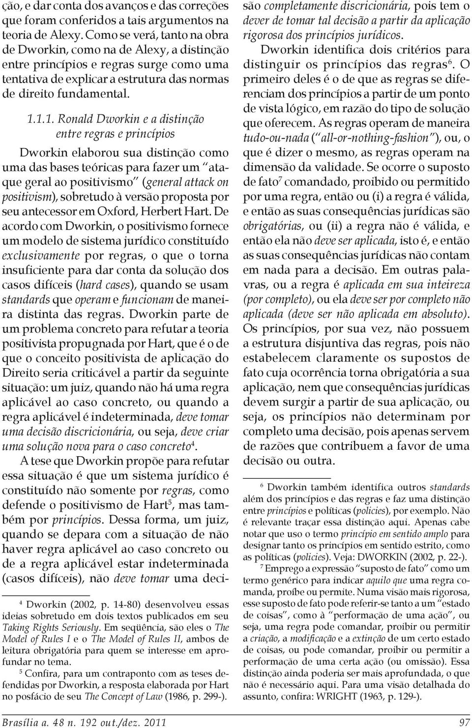 1.1. Ronald Dworkin e a distinção entre regras e princípios Dworkin elaborou sua distinção como uma das bases teóricas para fazer um ataque geral ao positivismo (general attack on positivism),