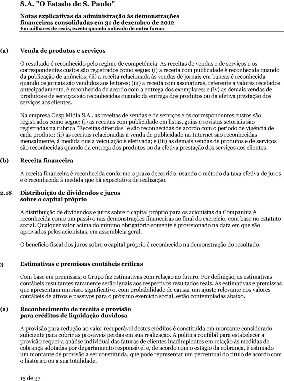 vendas de jornais em bancas é reconhecida quando os jornais são vendidos aos leitores; (iii) a receita com assinaturas, referente a valores recebidos antecipadamente, é reconhecida de acordo com a