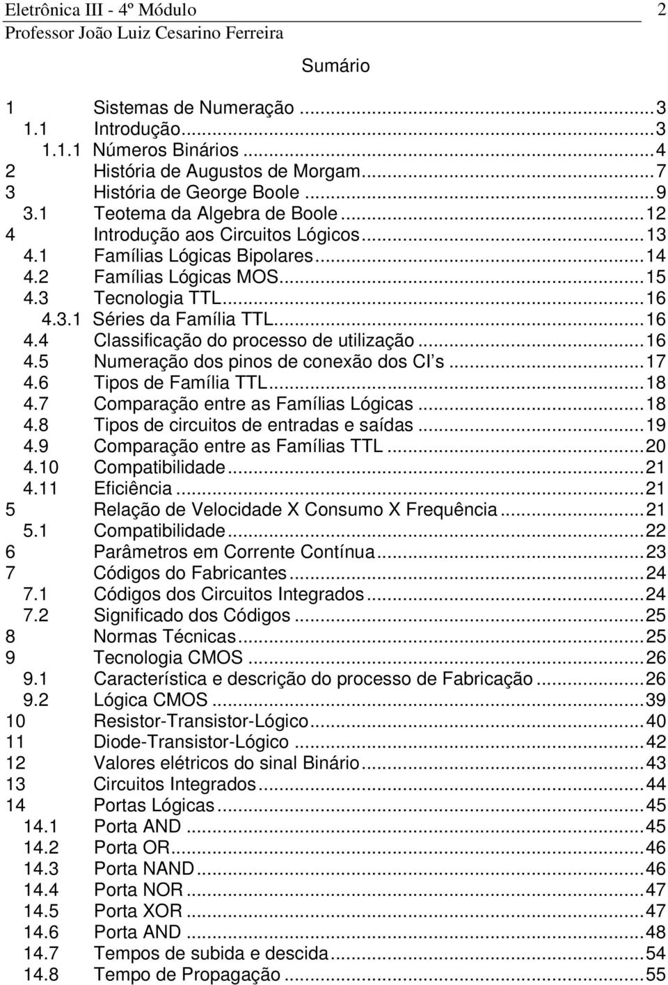 .. 16 4.5 Numeração dos pinos de conexão dos CI s... 17 4.6 Tipos de Família TTL... 18 4.7 Comparação entre as Famílias Lógicas... 18 4.8 Tipos de circuitos de entradas e saídas... 19 4.