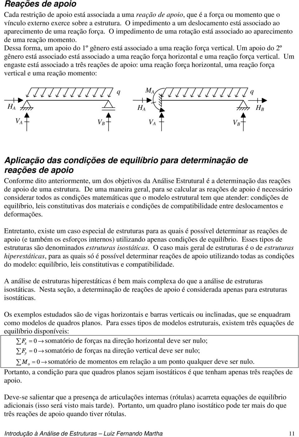 Dessa forma, um apoio do 1º gênero está associado a uma reação força vertical. Um apoio do 2º gênero está associado está associado a uma reação força horizontal e uma reação força vertical.