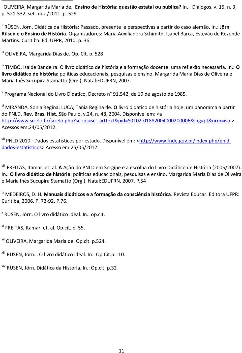 Organizadores: Maria Auxiliadora Schimitd, Isabel Barca, Estevão de Rezende Martins. Curitiba: Ed. UFPR, 2010. p..36. iii OLIVEIRA, Margarida Dias de. Op. Cit. p. 528 iv TIMBÓ, Isaide Bandeira.