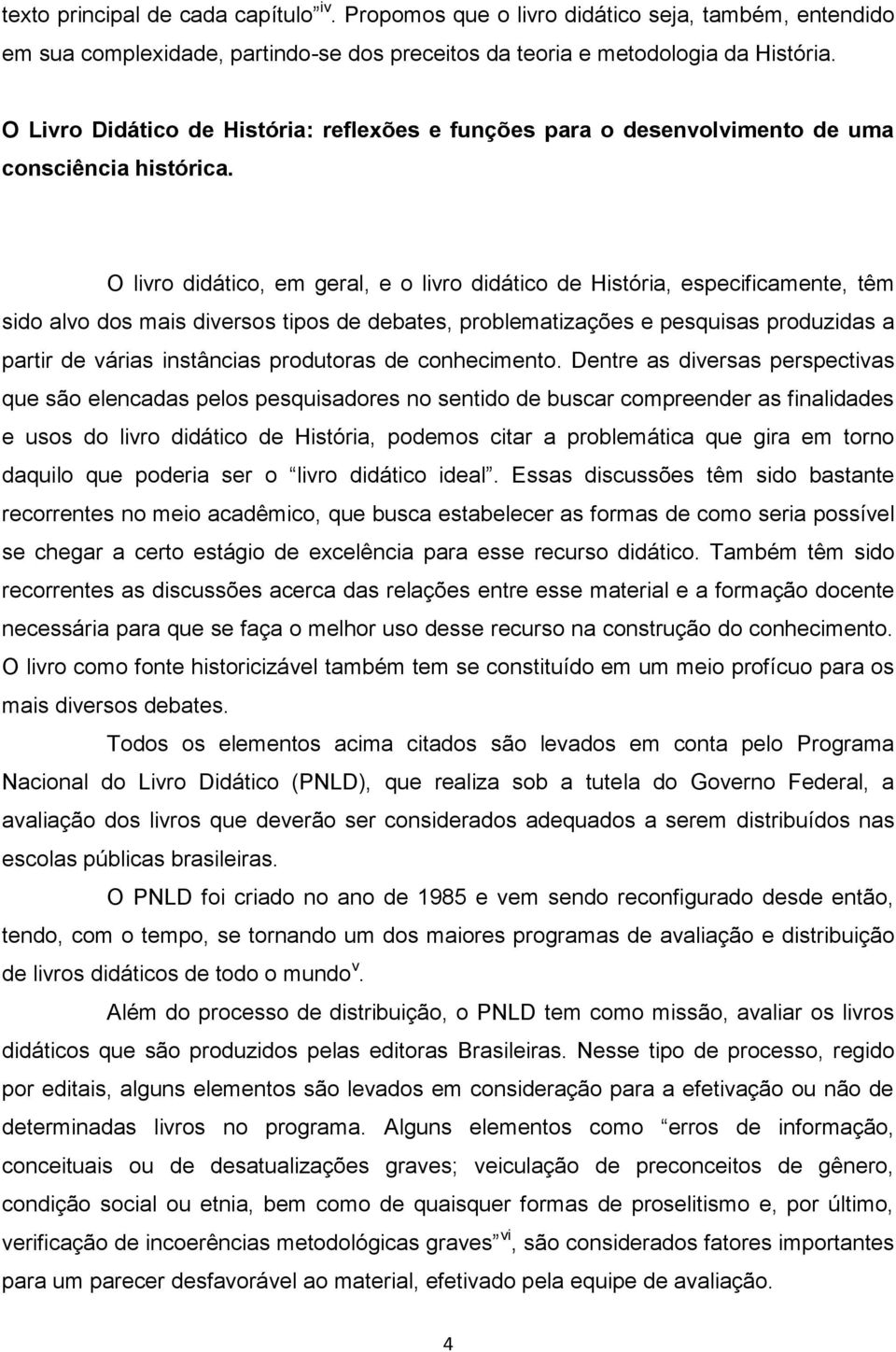 O livro didático, em geral, e o livro didático de História, especificamente, têm sido alvo dos mais diversos tipos de debates, problematizações e pesquisas produzidas a partir de várias instâncias