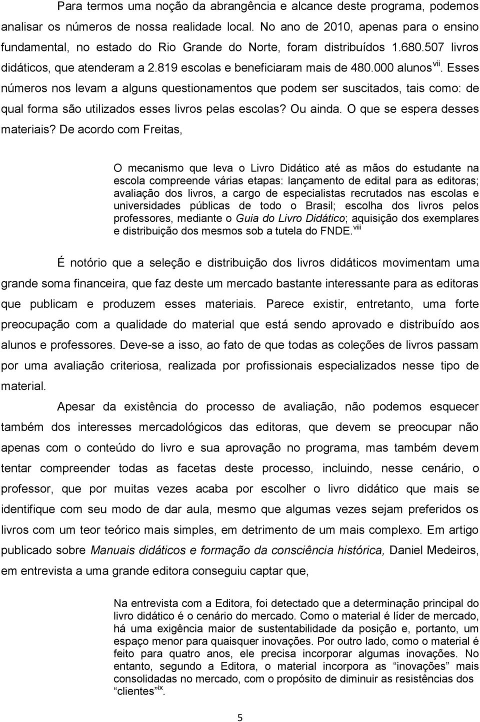 000 alunos vii. Esses números nos levam a alguns questionamentos que podem ser suscitados, tais como: de qual forma são utilizados esses livros pelas escolas? Ou ainda.