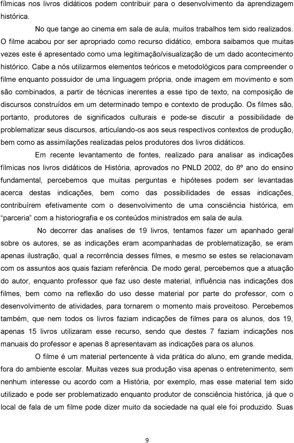 Cabe a nós utilizarmos elementos teóricos e metodológicos para compreender o filme enquanto possuidor de uma linguagem própria, onde imagem em movimento e som são combinados, a partir de técnicas