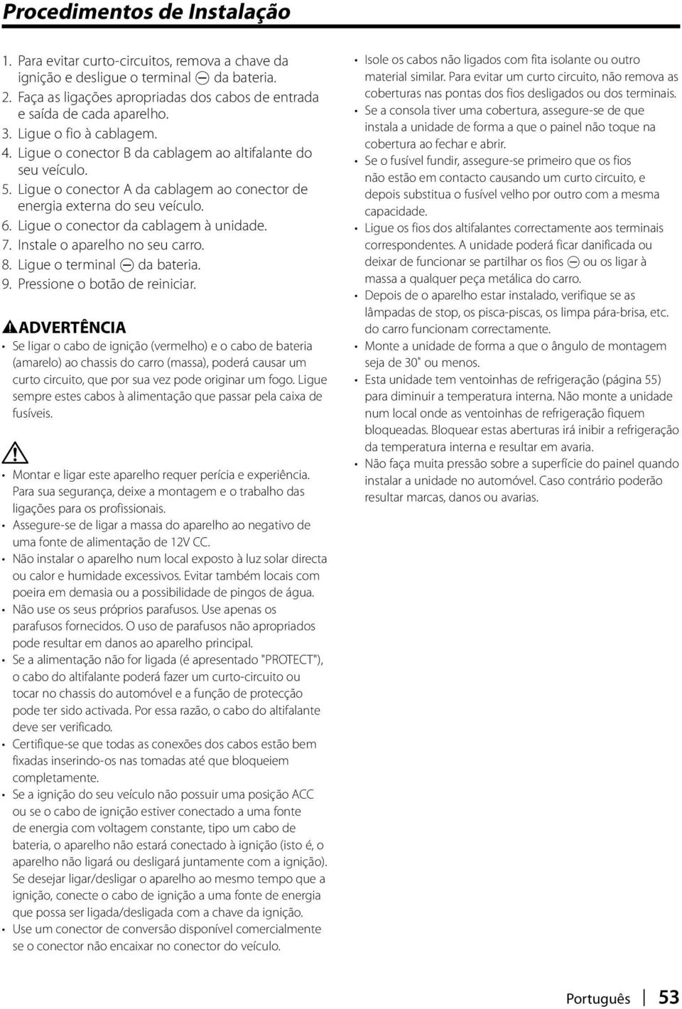 Ligue o conector da cablagem à unidade. 7. Instale o aparelho no seu carro. 8. Ligue o terminal - da bateria. 9. Pressione o botão de reiniciar.