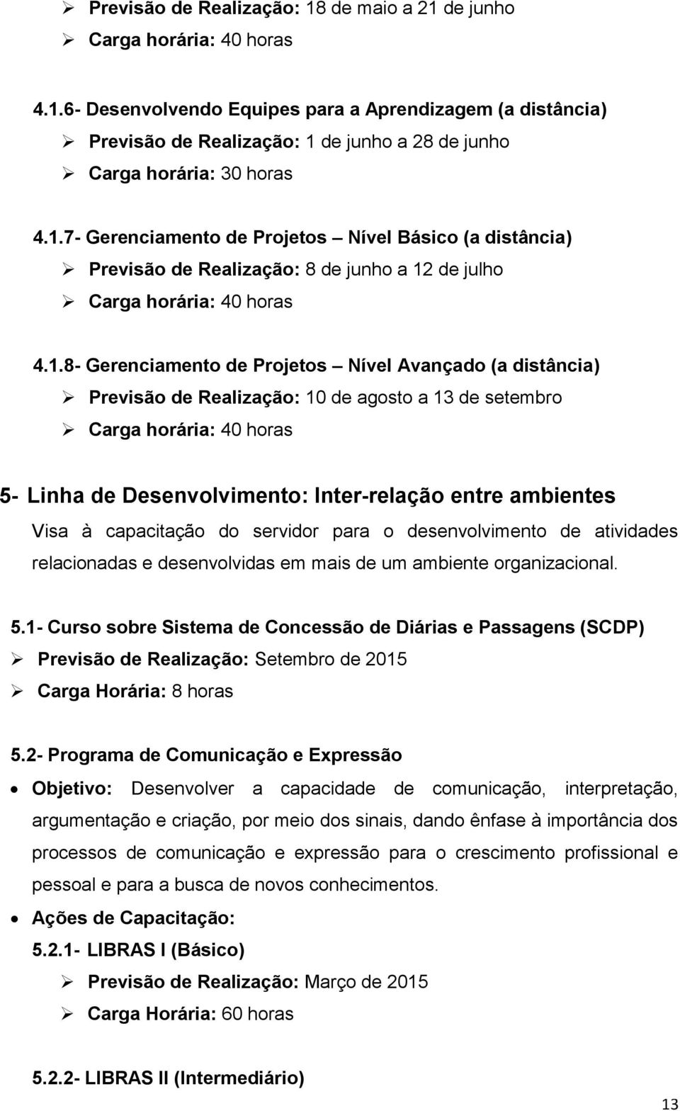 Previsão de Realização: 10 de agosto a 13 de setembro Carga horária: 40 horas 5- Linha de Desenvolvimento: Inter-relação entre ambientes Visa à capacitação do servidor para o desenvolvimento de