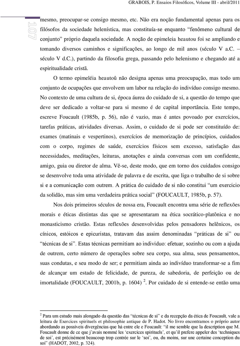 A noção de epimeleia heautou foi se ampliando e tomando diversos caminhos e significações, ao longo de mil anos (século V a.c. século V d.c.), partindo da filosofia grega, passando pelo helenismo e chegando até a espiritualidade cristã.