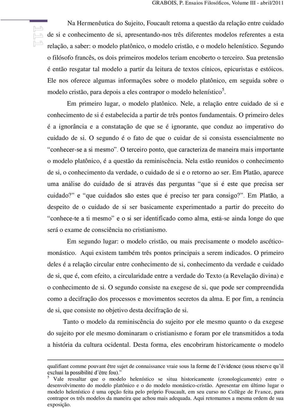 referentes a esta relação, a saber: o modelo platônico, o modelo cristão, e o modelo helenístico. Segundo o filósofo francês, os dois primeiros modelos teriam encoberto o terceiro.