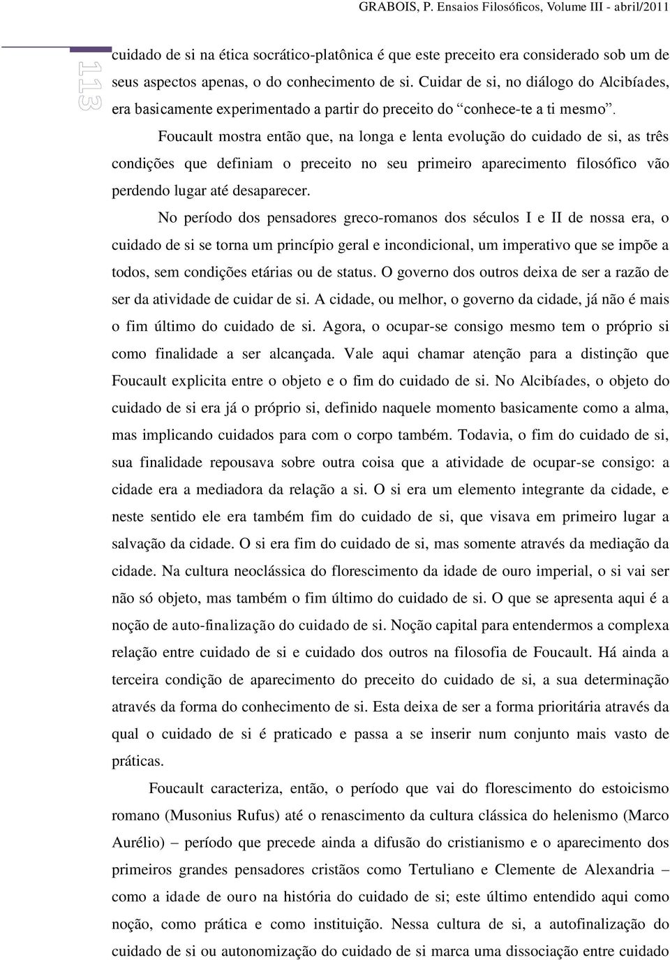 Foucault mostra então que, na longa e lenta evolução do cuidado de si, as três condições que definiam o preceito no seu primeiro aparecimento filosófico vão perdendo lugar até desaparecer.