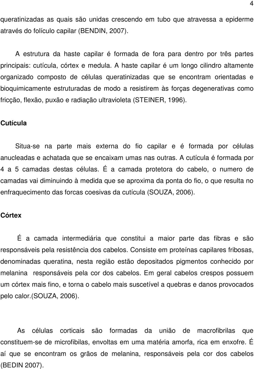 A haste capilar é um longo cilindro altamente organizado composto de células queratinizadas que se encontram orientadas e bioquimicamente estruturadas de modo a resistirem às forças degenerativas