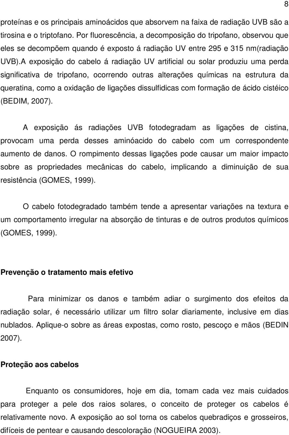 A exposição do cabelo á radiação UV artificial ou solar produziu uma perda significativa de tripofano, ocorrendo outras alterações químicas na estrutura da queratina, como a oxidação de ligações