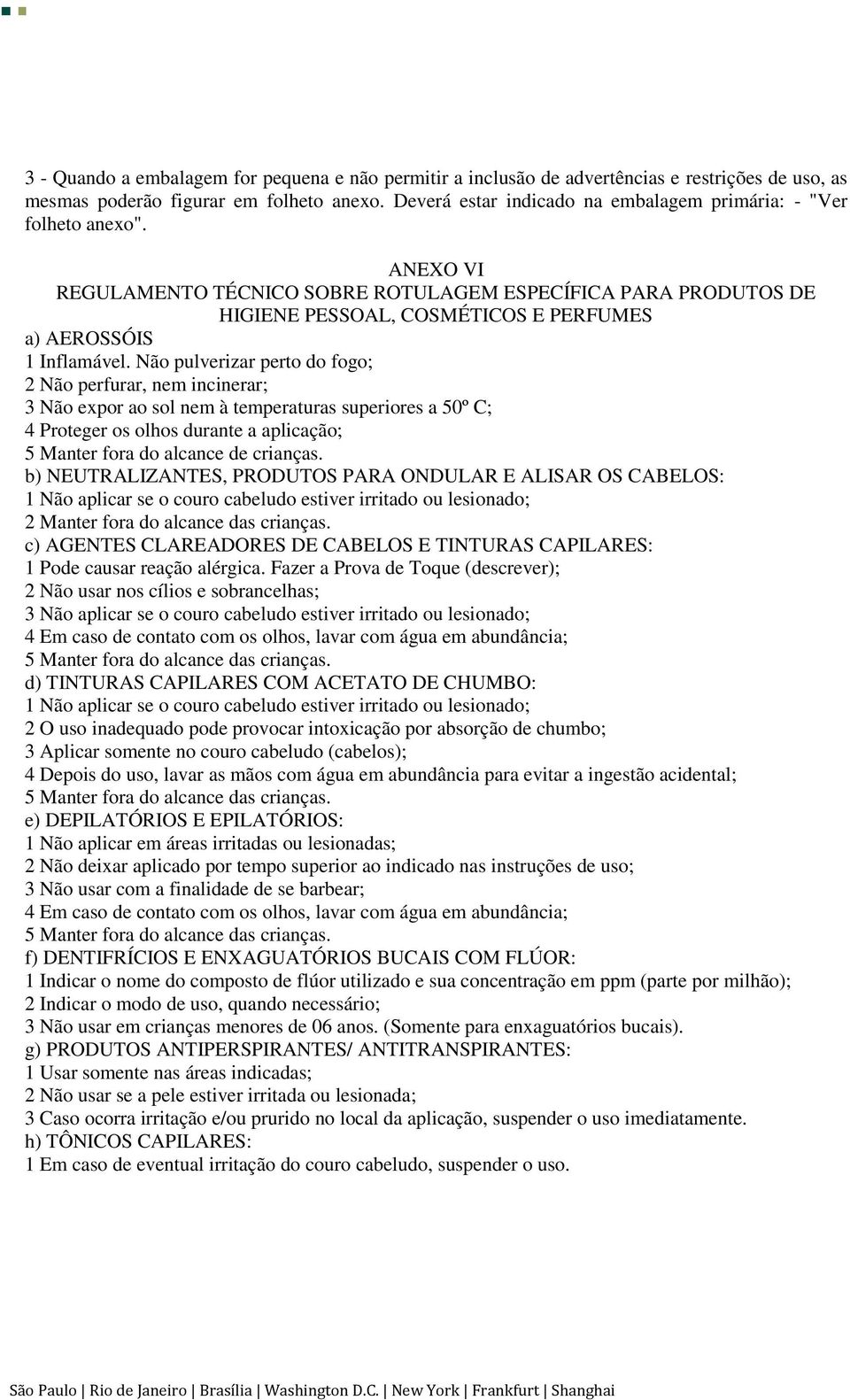 ANEXO VI REGULAMENTO TÉCNICO SOBRE ROTULAGEM ESPECÍFICA PARA PRODUTOS DE HIGIENE PESSOAL, COSMÉTICOS E PERFUMES a) AEROSSÓIS 1 Inflamável.