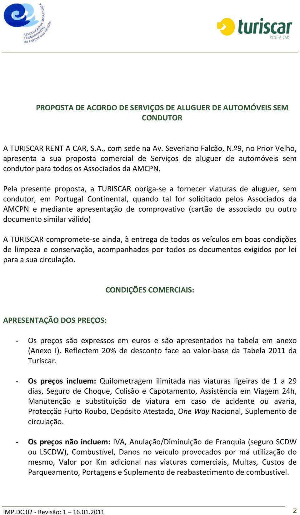 Pela presente proposta, a TURISCAR obriga- se a fornecer viaturas de aluguer, sem condutor, em Portugal Continental, quando tal for solicitado pelos Associados da AMCPN e mediante apresentação de