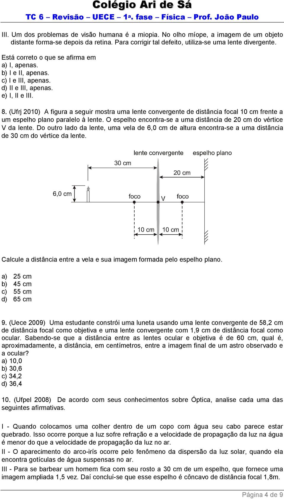 (Ufrj 2010) A figura a seguir mostra uma lente convergente de distância focal 10 cm frente a um espelho plano paralelo à lente. O espelho encontra se a uma distância de 20 cm do vértice V da lente.