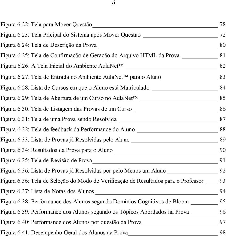 28: Lista de Cursos em que o Aluno está Matriculado 84 Figura 6.29: Tela de Abertura de um Curso no AulaNet 85 Figura 6.30: Tela de Listagem das Provas de um Curso 86 Figura 6.