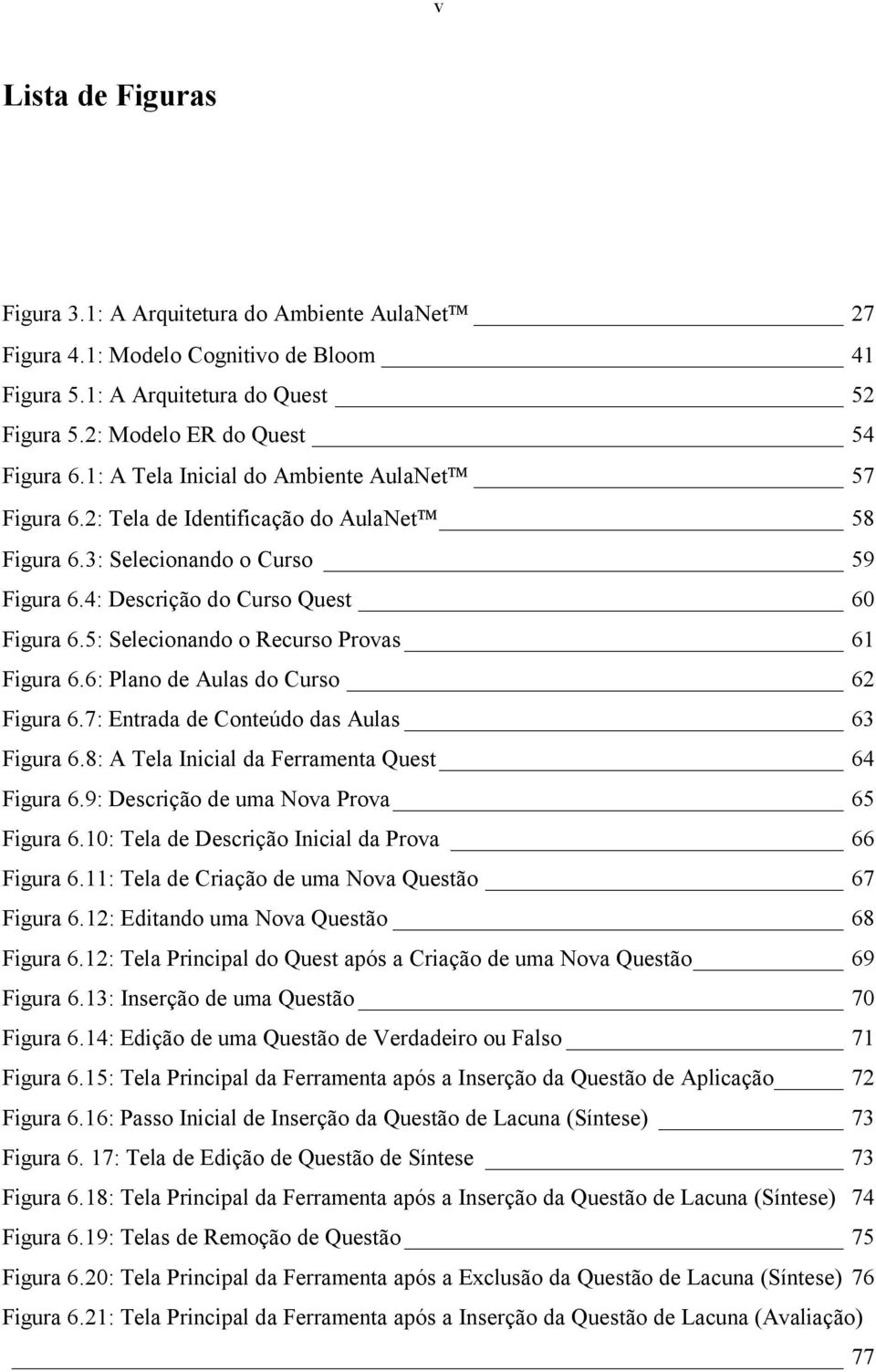 5: Selecionando o Recurso Provas 61 Figura 6.6: Plano de Aulas do Curso 62 Figura 6.7: Entrada de Conteúdo das Aulas 63 Figura 6.8: A Tela Inicial da Ferramenta Quest 64 Figura 6.