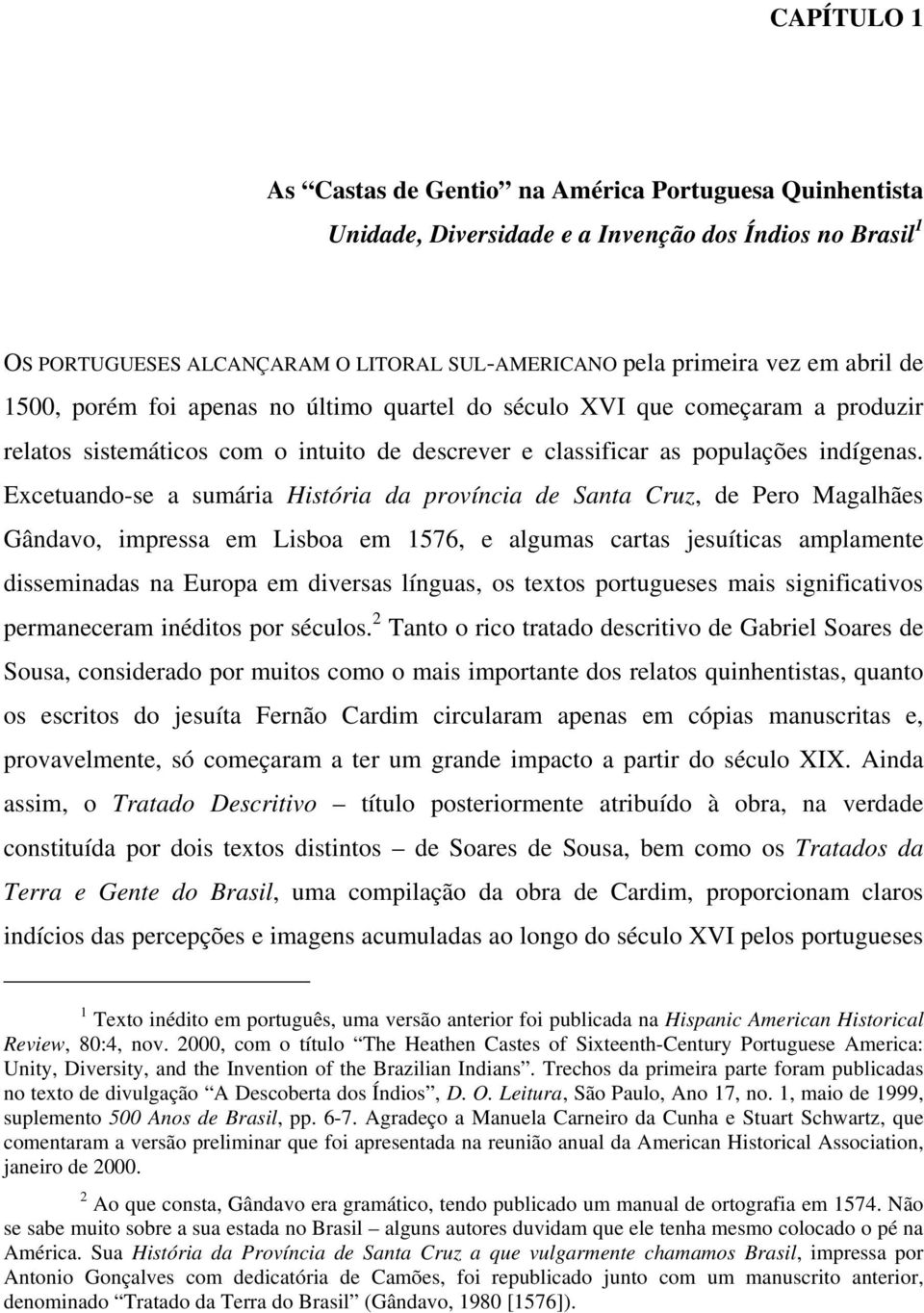 Excetuando-se a sumária História da província de Santa Cruz, de Pero Magalhães Gândavo, impressa em Lisboa em 1576, e algumas cartas jesuíticas amplamente disseminadas na Europa em diversas línguas,