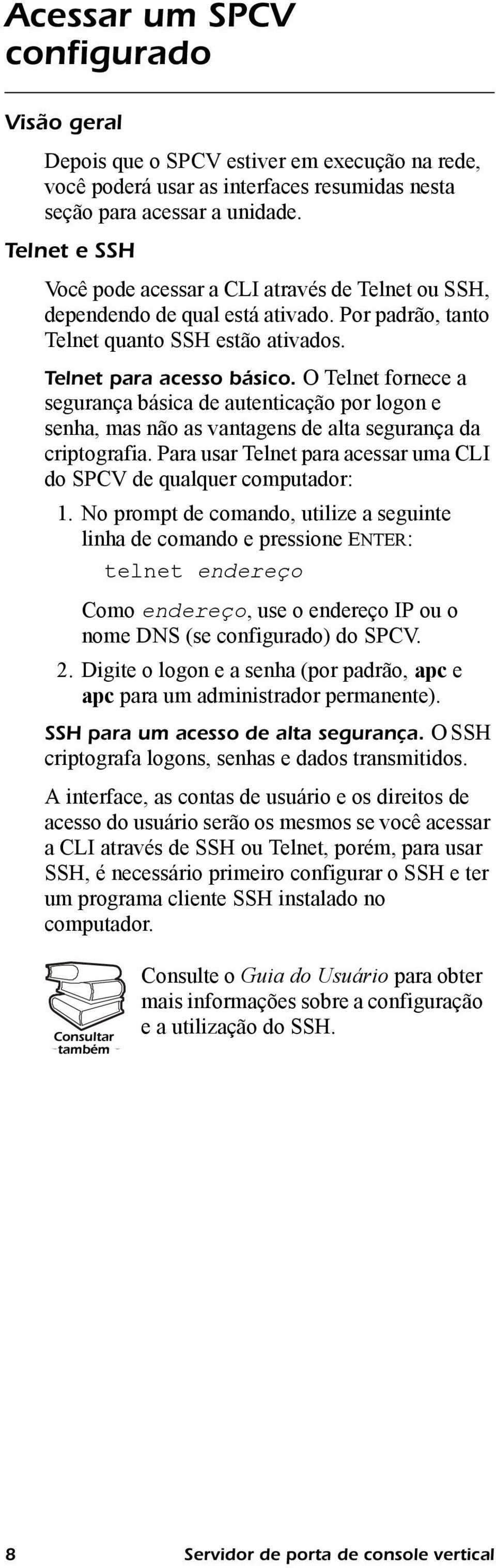 O Telnet fornece a segurança básica de autenticação por logon e senha, mas não as vantagens de alta segurança da criptografia. Para usar Telnet para acessar uma CLI do SPCV de qualquer computador: 1.