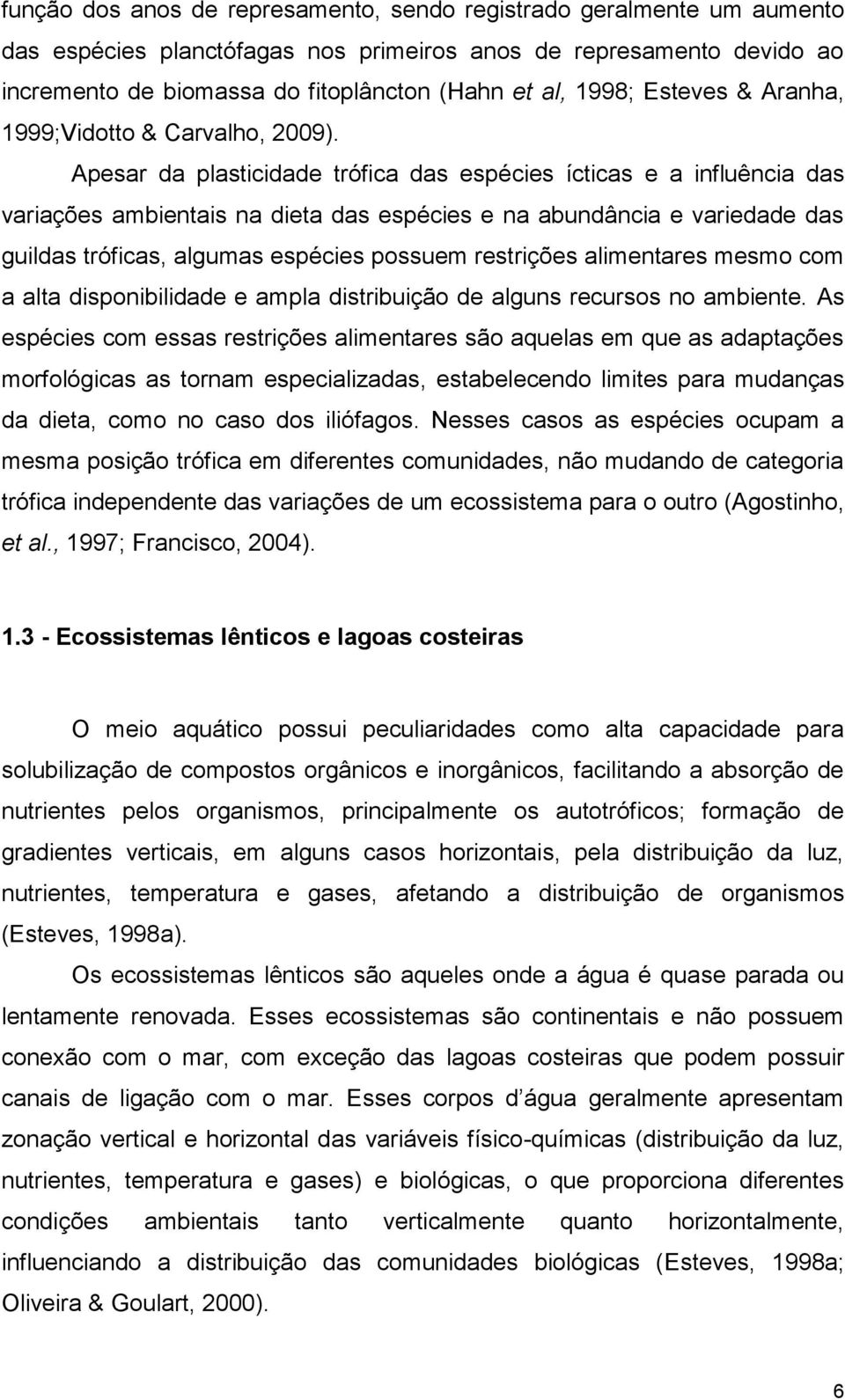 Apesar da plasticidade trófica das espécies ícticas e a influência das variações ambientais na dieta das espécies e na abundância e variedade das guildas tróficas, algumas espécies possuem restrições